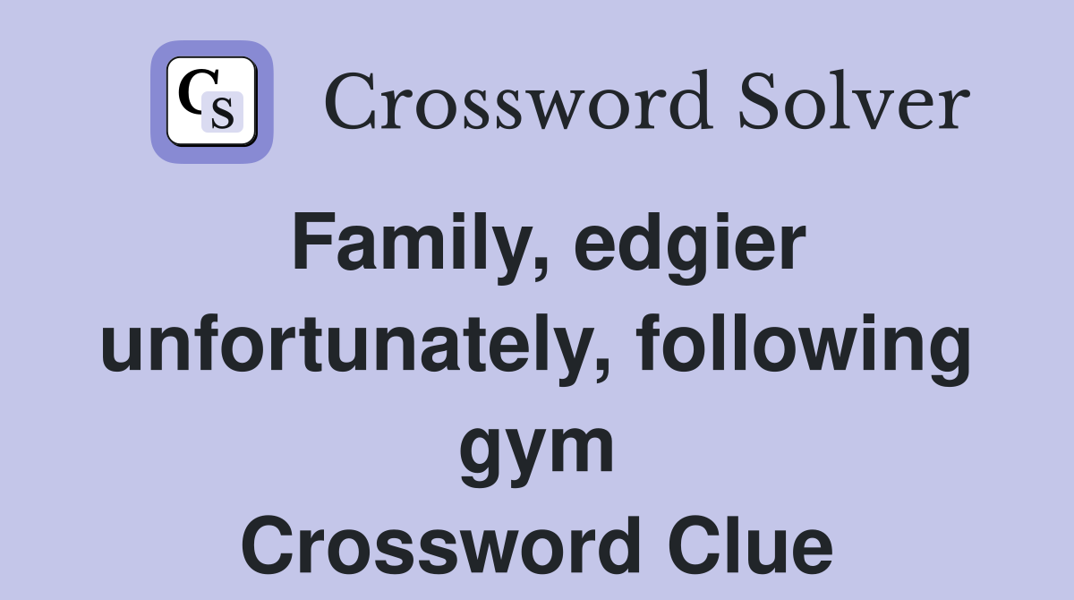 Family, edgier unfortunately, following gym Crossword Clue