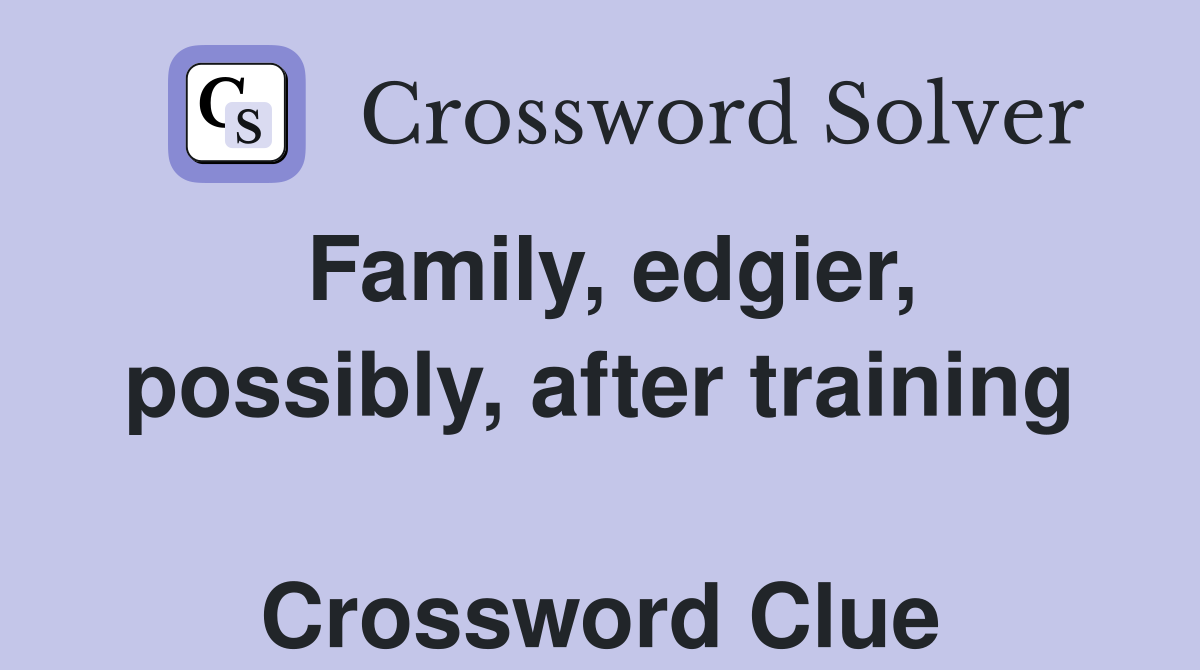 Family, edgier, possibly, after training  Crossword Clue