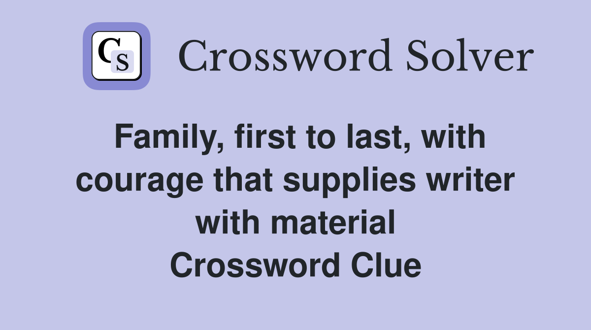 Family, first to last, with courage that supplies writer with material Crossword Clue