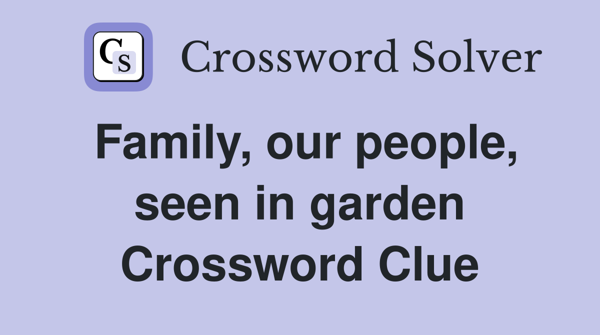 Family, our people, seen in garden Crossword Clue