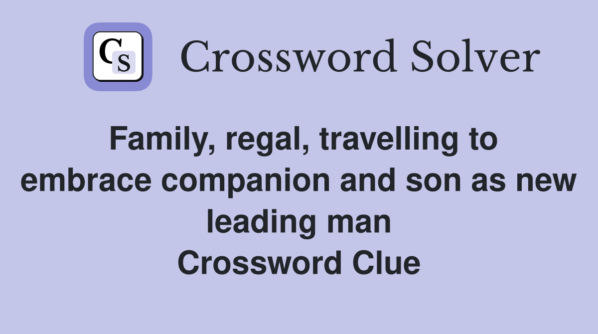Family, regal, travelling to embrace companion and son as new leading man Crossword Clue
