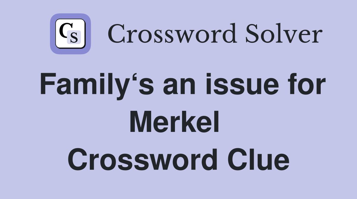 Family‘s an issue for Merkel  Crossword Clue