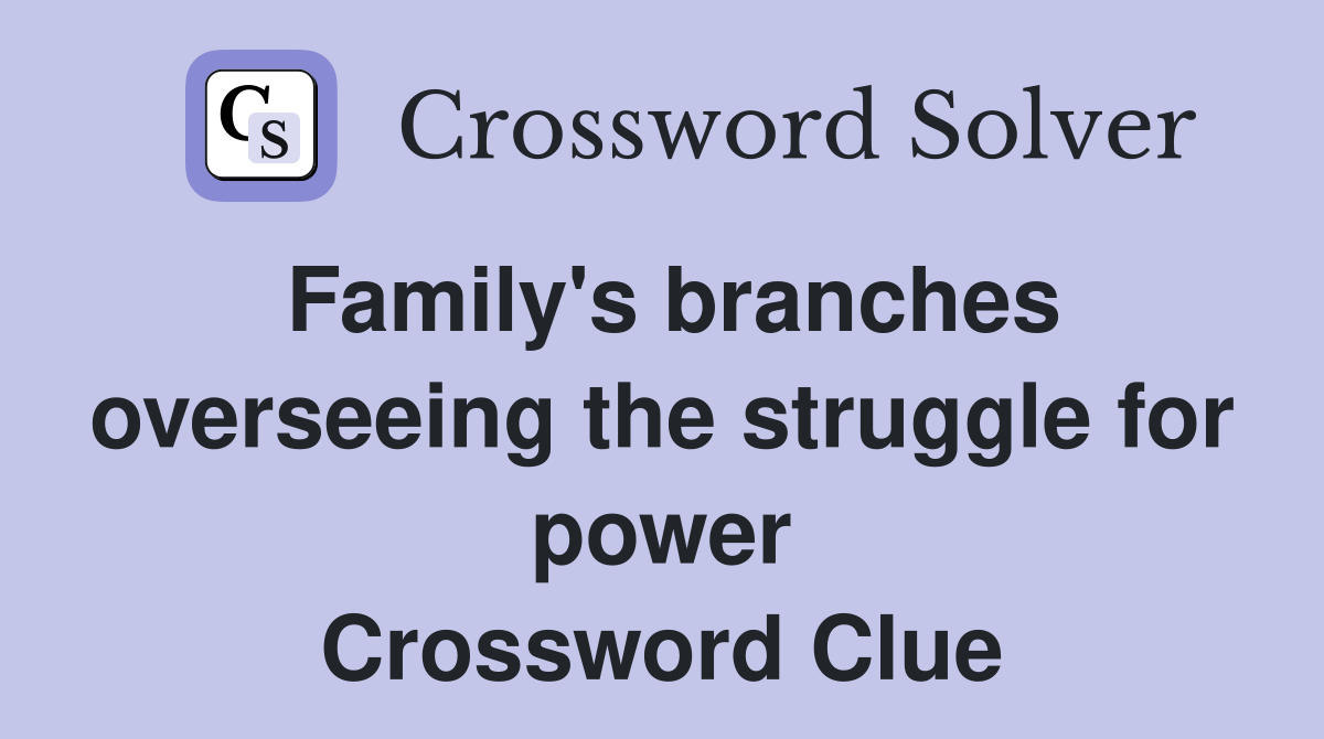 Family's branches overseeing the struggle for power Crossword Clue
