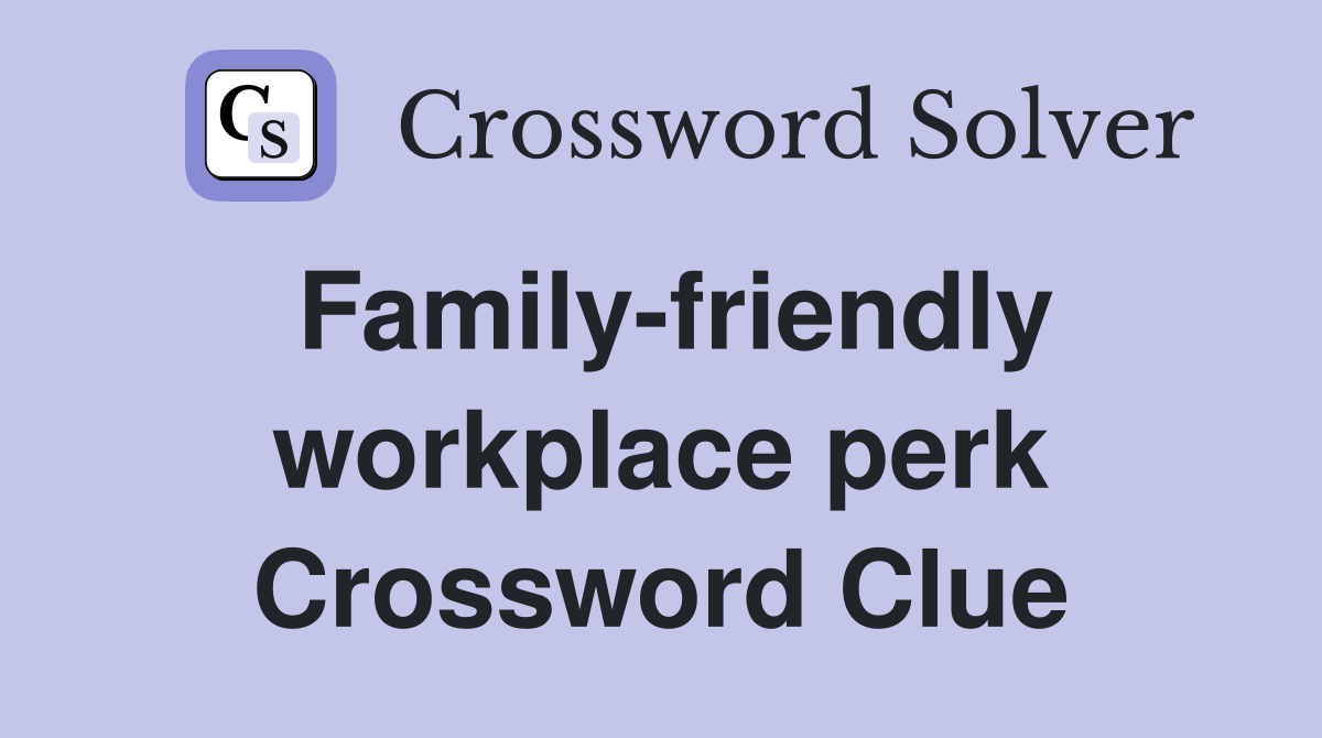 Family-friendly workplace perk Crossword Clue