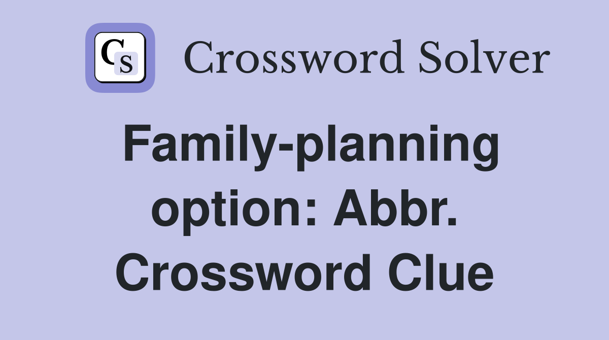 Family-planning option: Abbr. Crossword Clue