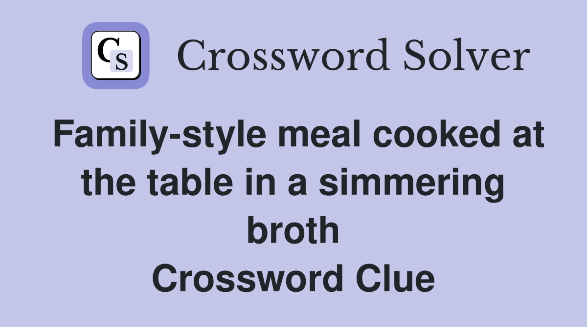Family-style meal cooked at the table in a simmering broth Crossword Clue