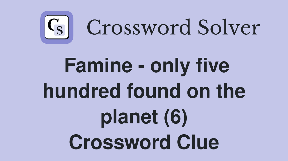 Famine - only five hundred found on the planet (6) Crossword Clue