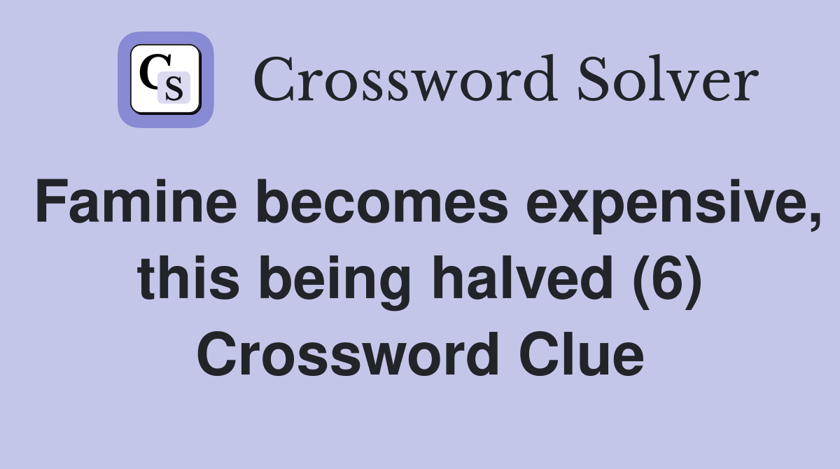 Famine becomes expensive, this being halved (6) Crossword Clue