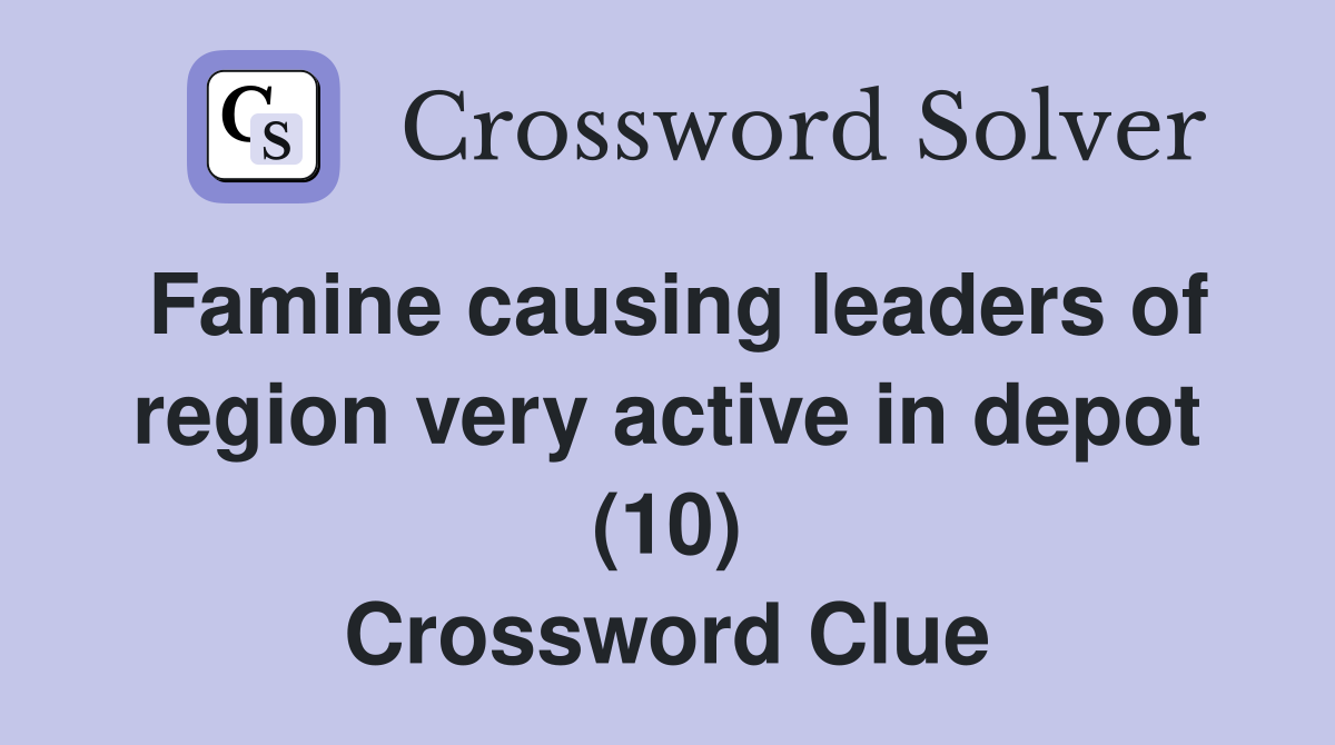 Famine causing leaders of region very active in depot (10) Crossword Clue