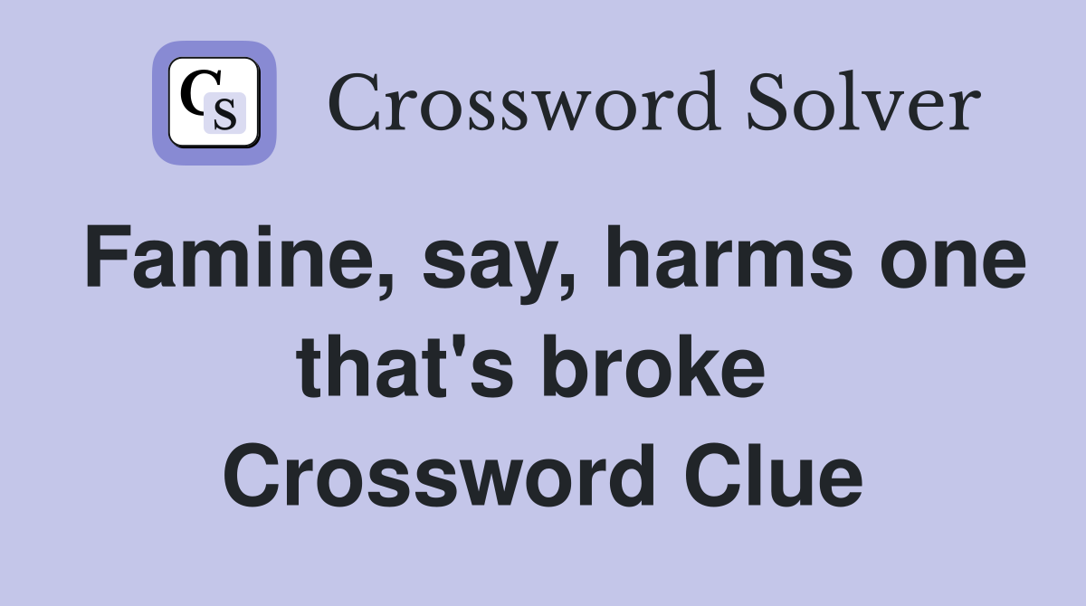 Famine, say, harms one that's broke  Crossword Clue