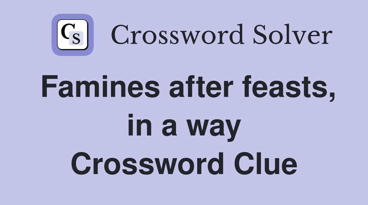 Famines after feasts, in a way Crossword Clue