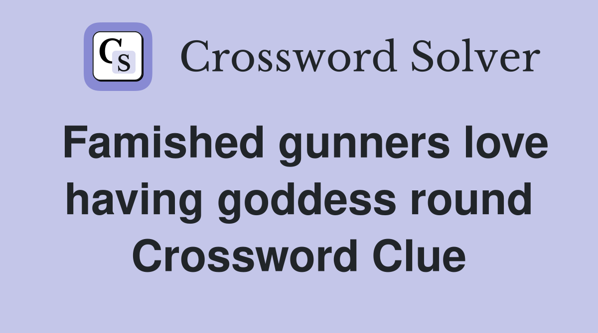 Famished gunners love having goddess round Crossword Clue