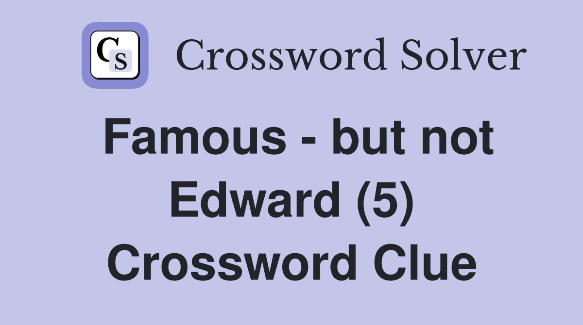 Famous - but not Edward (5) Crossword Clue