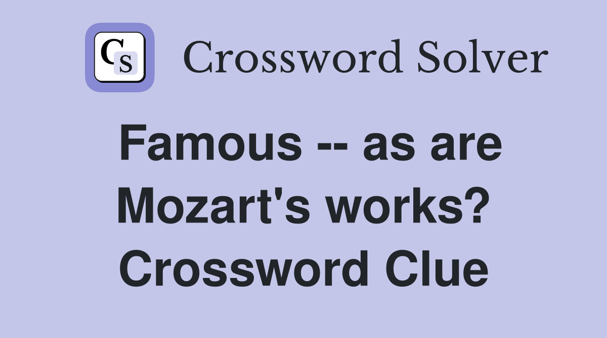 Famous -- as are Mozart's works? Crossword Clue
