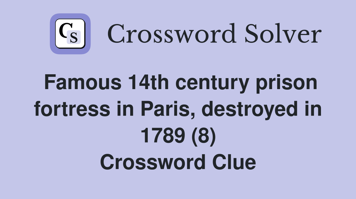 Famous 14th century prison fortress in Paris, destroyed in 1789 (8) Crossword Clue