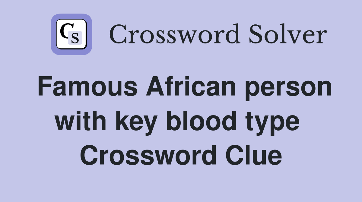 Famous African person with key blood type  Crossword Clue