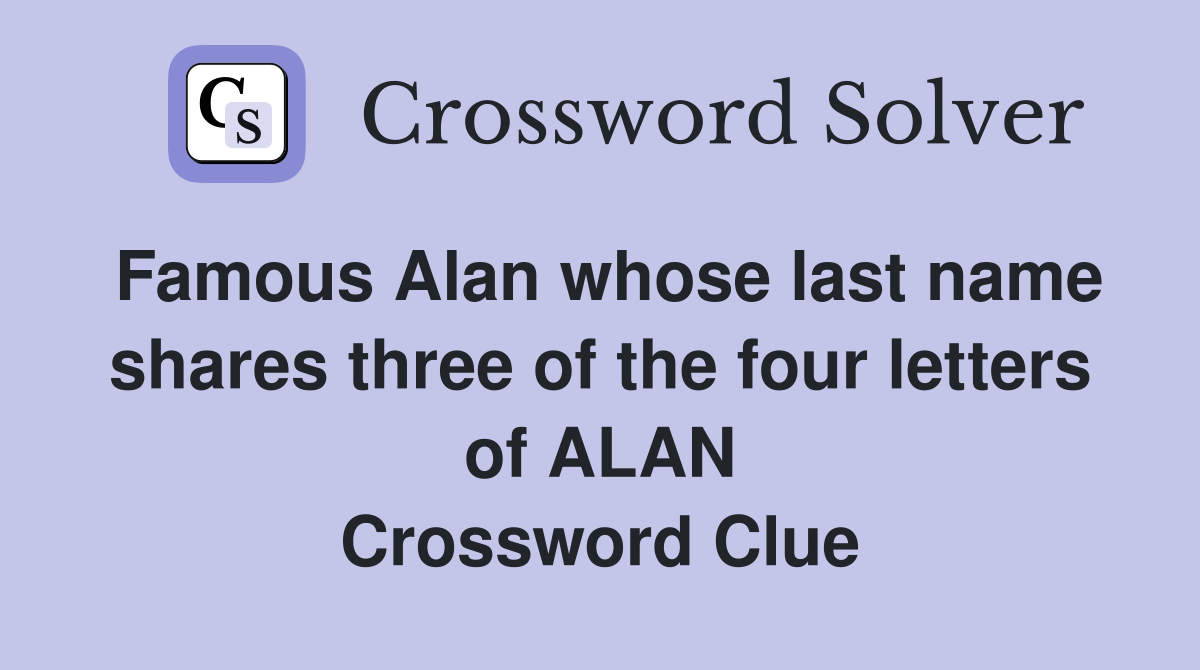Famous Alan whose last name shares three of the four letters of ALAN Crossword Clue