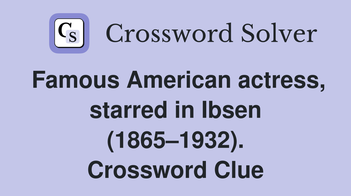 Famous American actress, starred in Ibsen (1865–1932). Crossword Clue