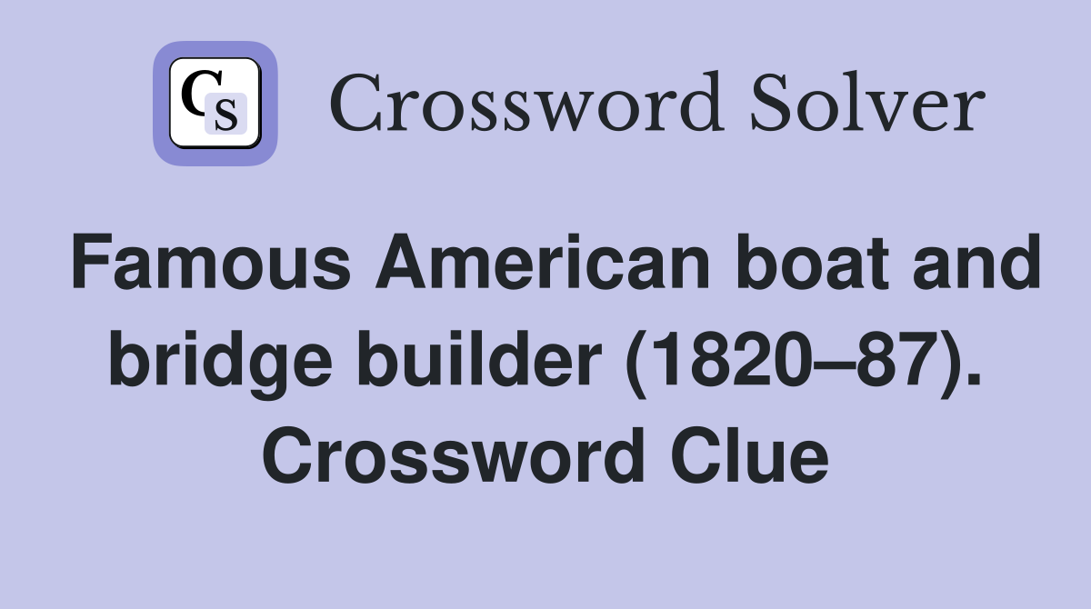 Famous American boat and bridge builder (1820–87). Crossword Clue