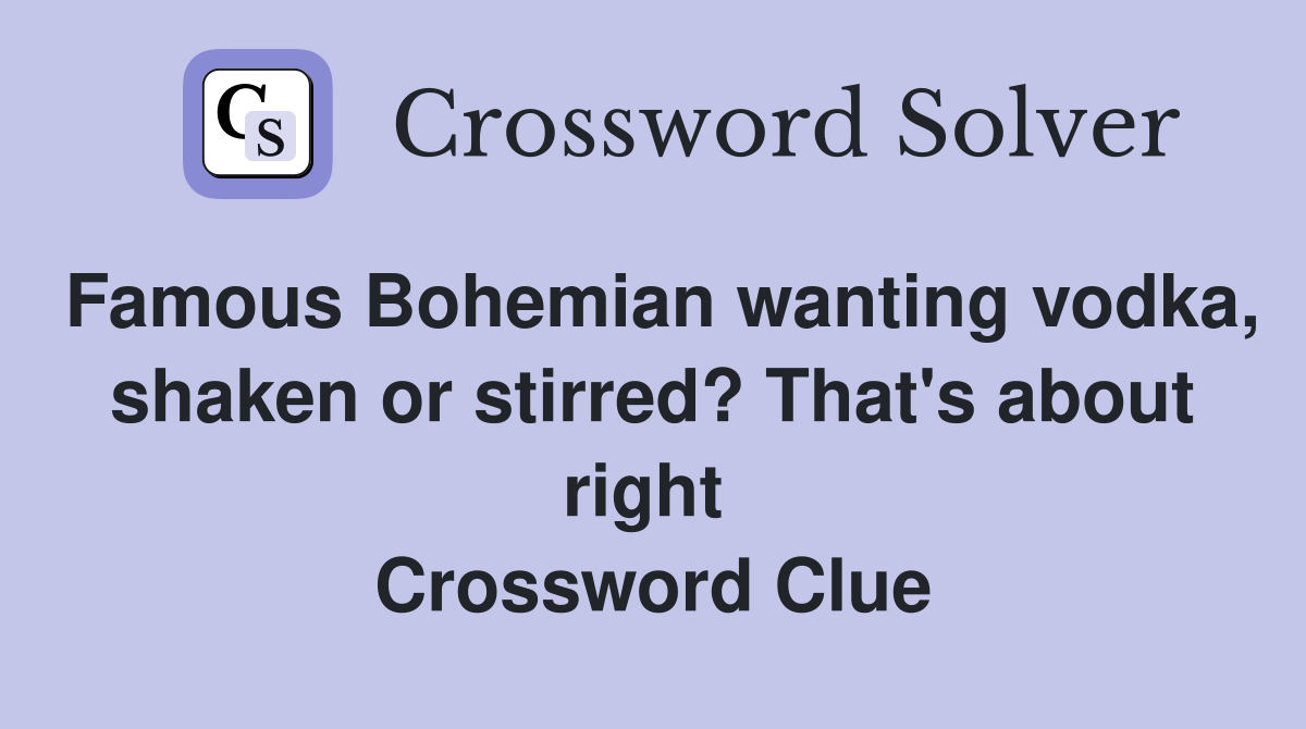 Famous Bohemian wanting vodka, shaken or stirred? That's about right  Crossword Clue
