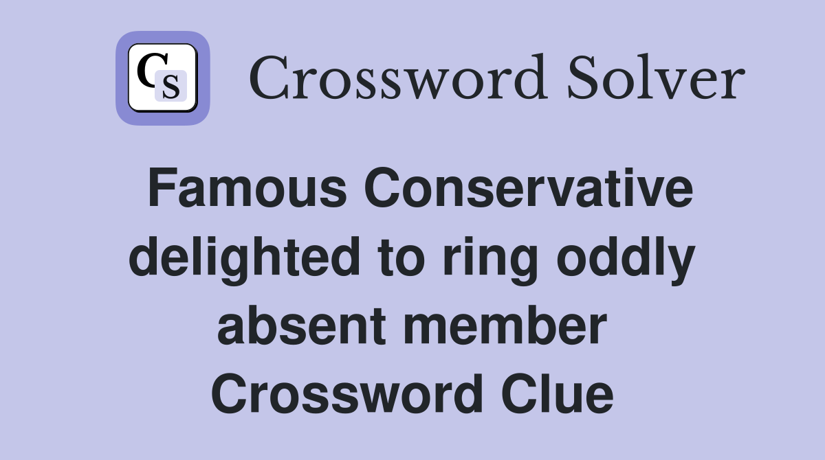 Famous Conservative delighted to ring oddly absent member Crossword Clue
