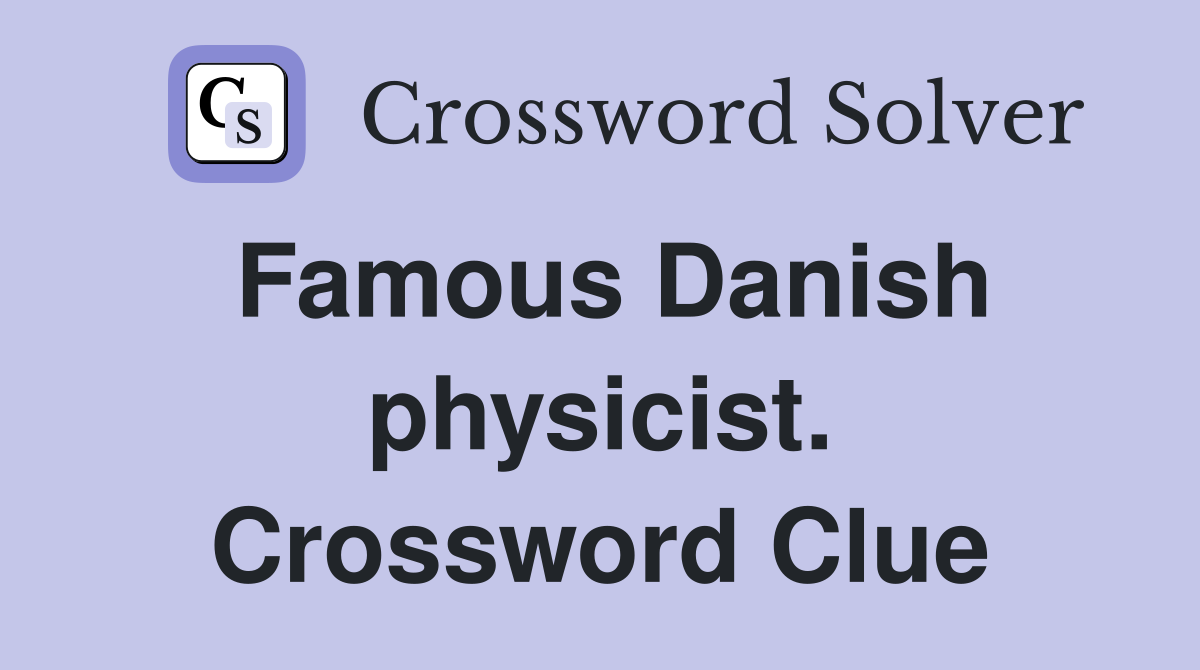 Famous Danish physicist. Crossword Clue