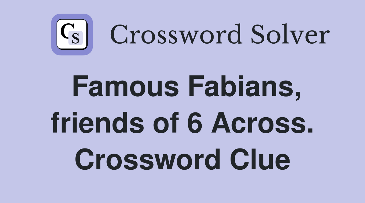 Famous Fabians, friends of 6 Across. Crossword Clue