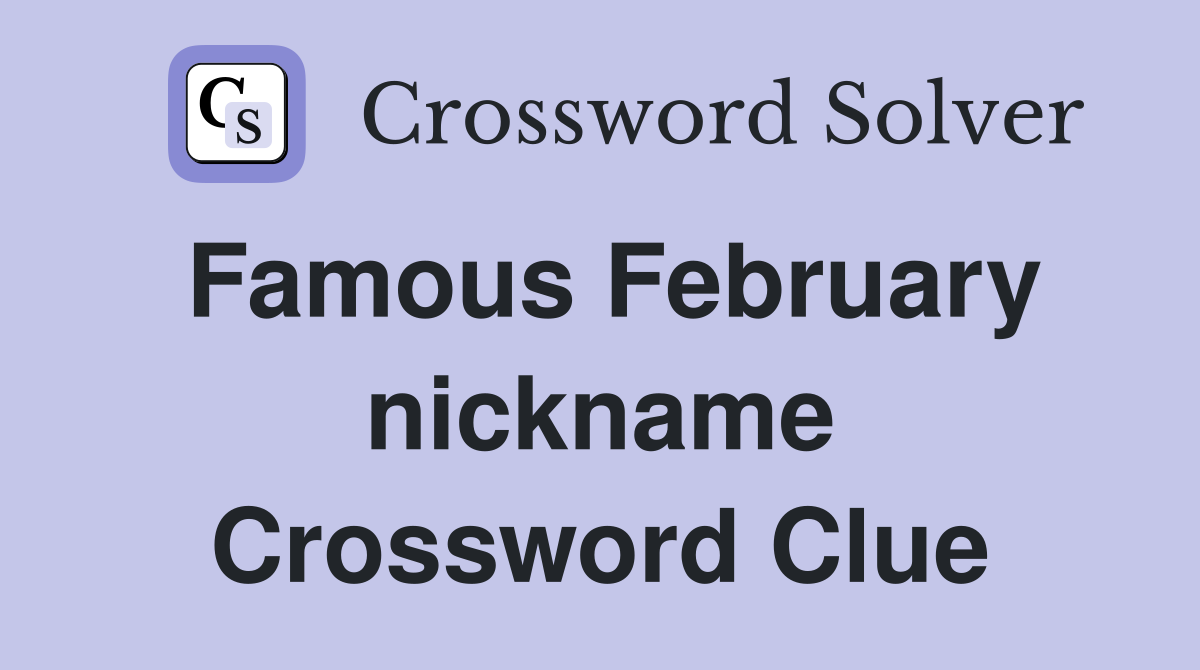 Famous February nickname Crossword Clue
