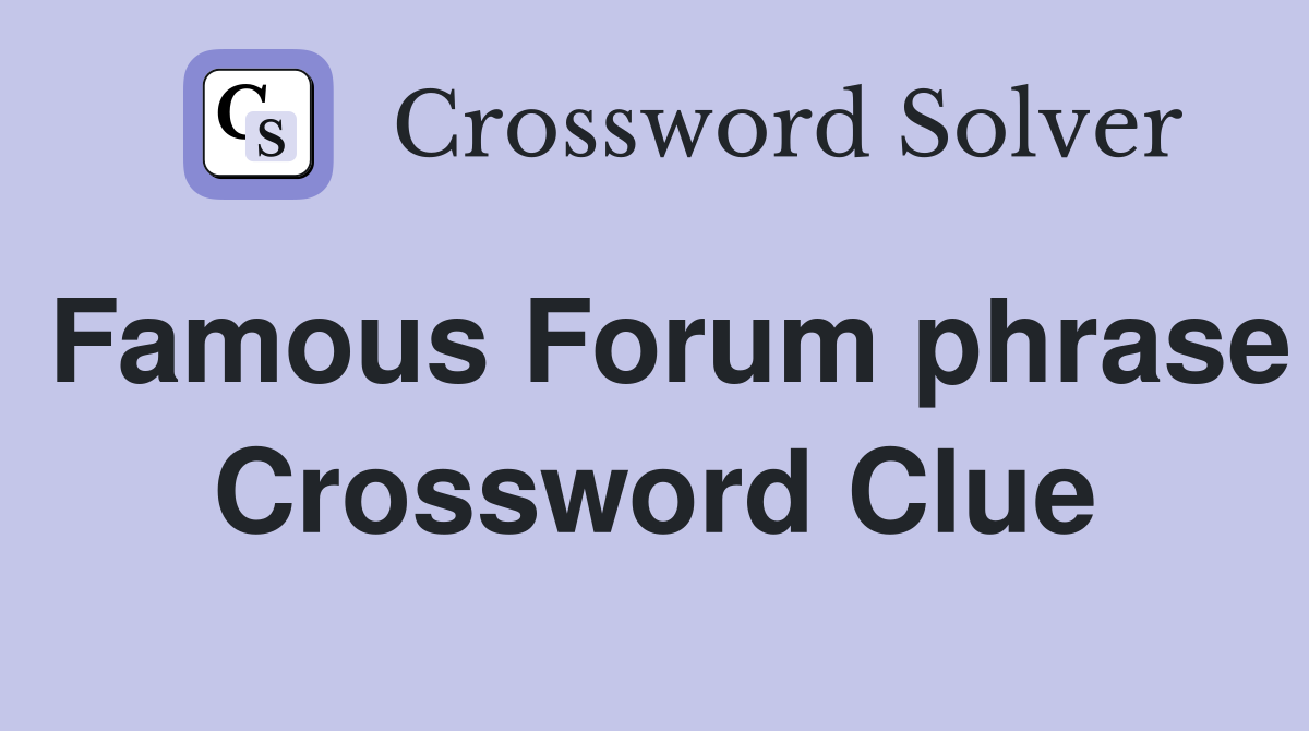 Famous Forum phrase Crossword Clue