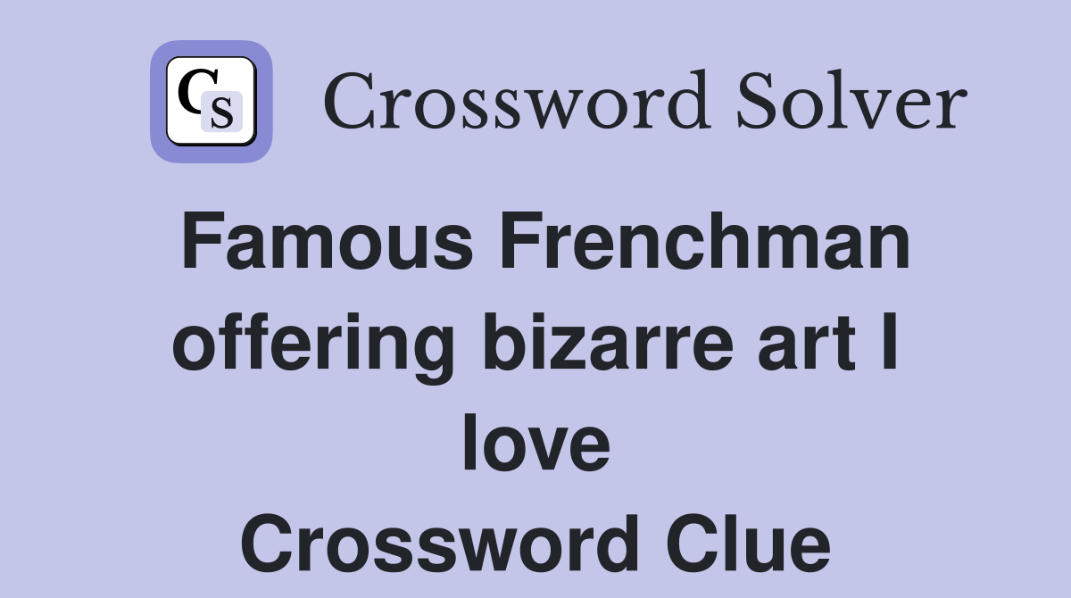 Famous Frenchman offering bizarre art I love Crossword Clue
