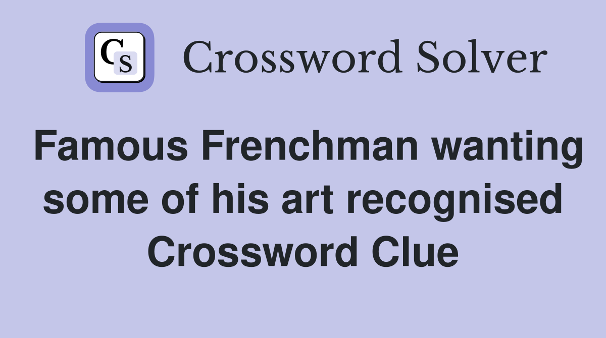 Famous Frenchman wanting some of his art recognised Crossword Clue