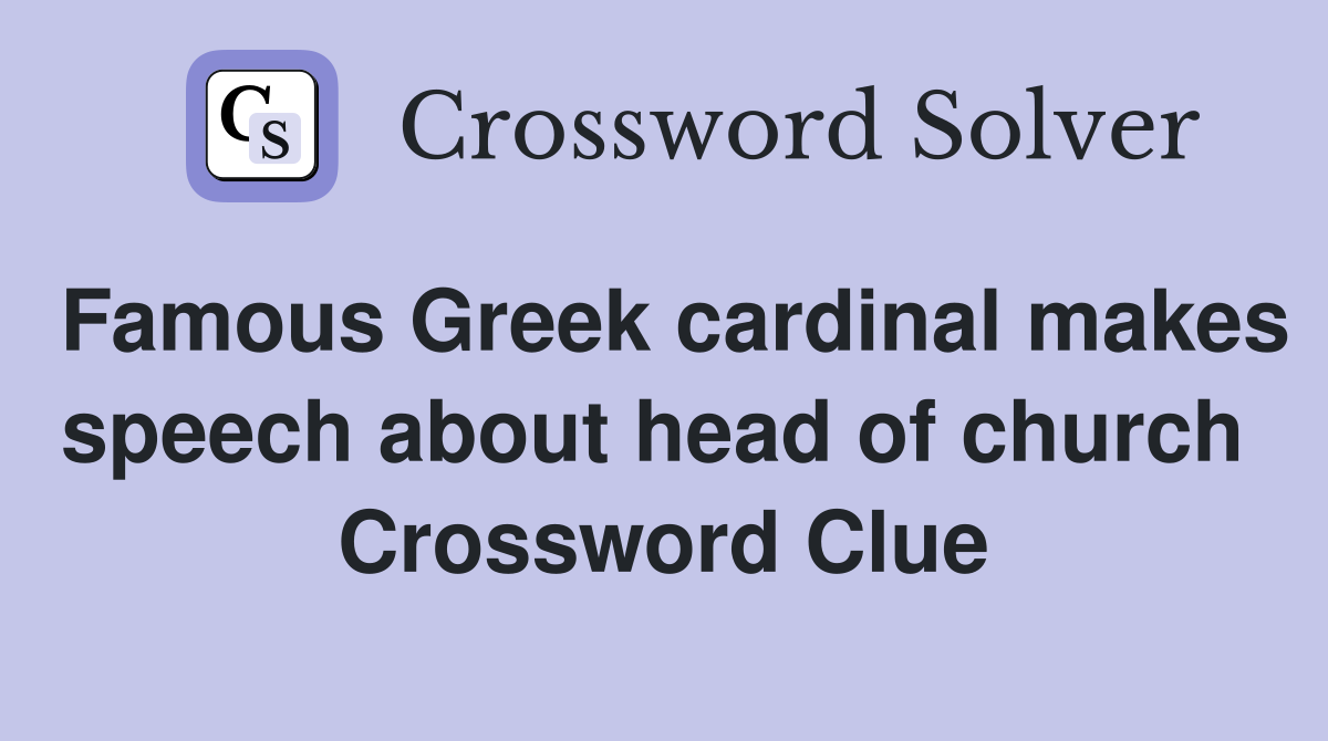 Famous Greek cardinal makes speech about head of church  Crossword Clue
