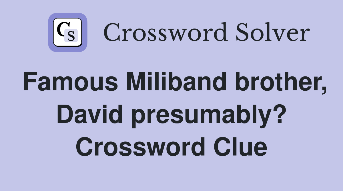 Famous Miliband brother, David presumably? Crossword Clue