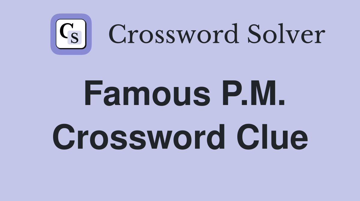 Famous P.M. Crossword Clue