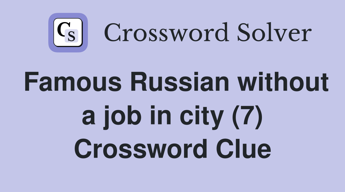 Famous Russian without a job in city (7) Crossword Clue