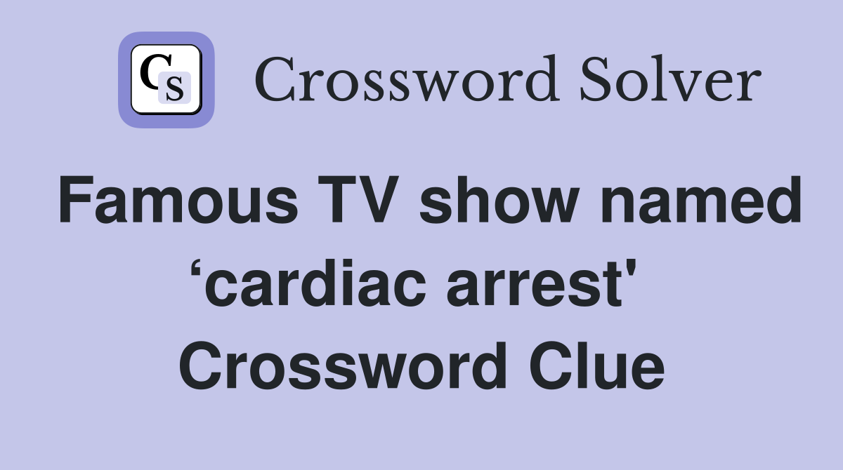 Famous TV show named ‘cardiac arrest'  Crossword Clue