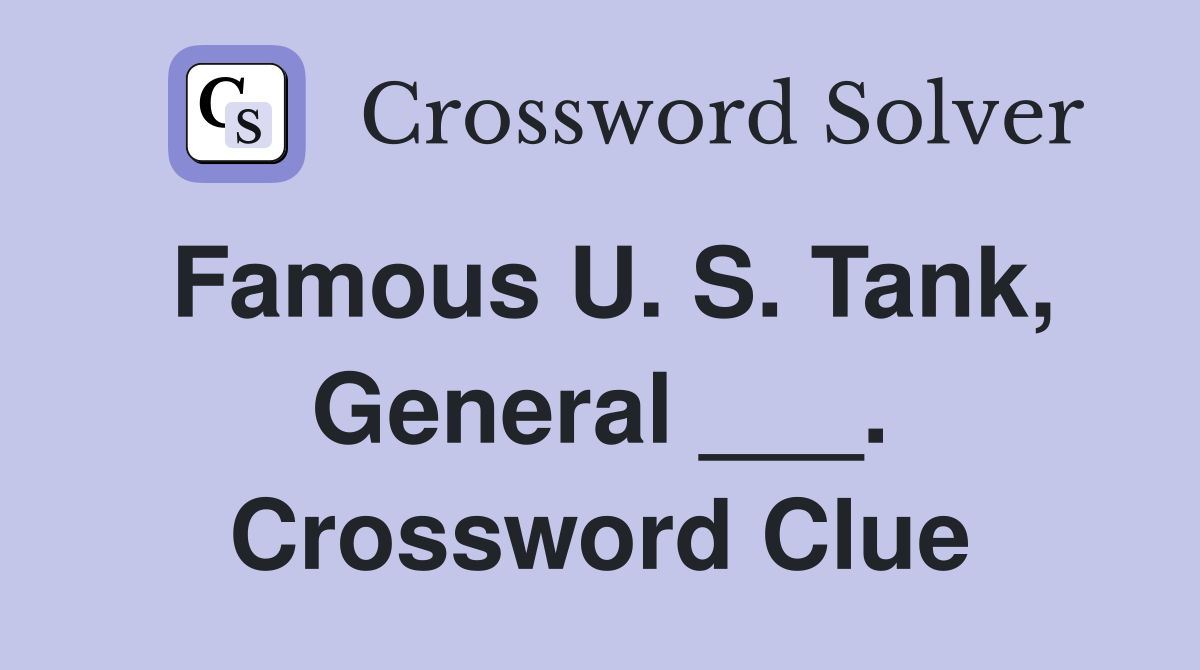 Famous U. S. Tank, General ___. Crossword Clue