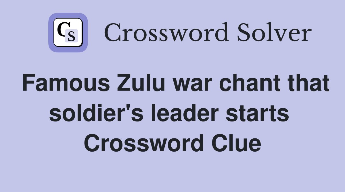 Famous Zulu war chant that soldier's leader starts  Crossword Clue