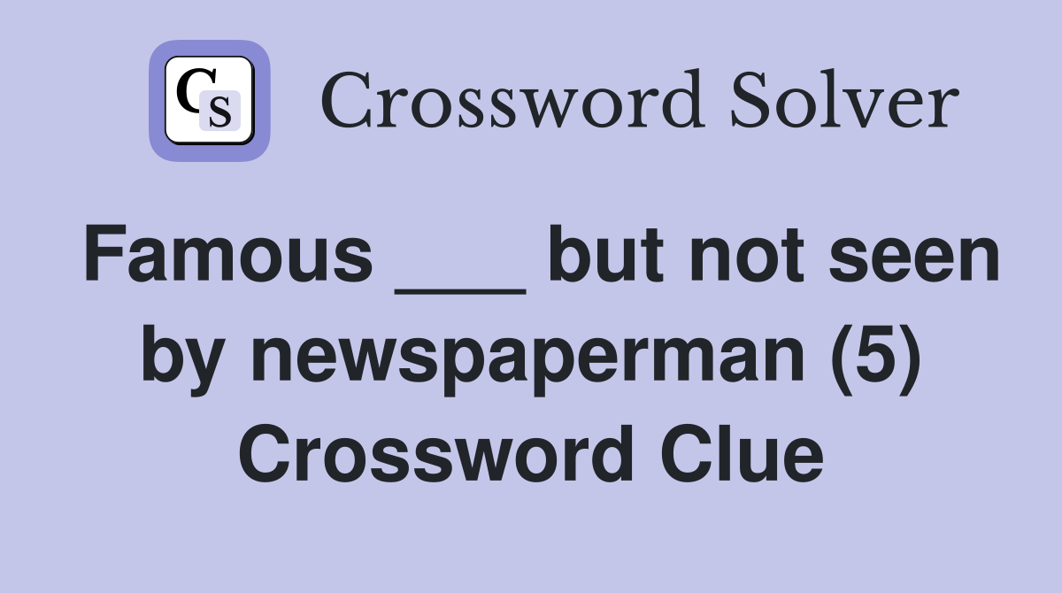 Famous ___ but not seen by newspaperman (5) Crossword Clue