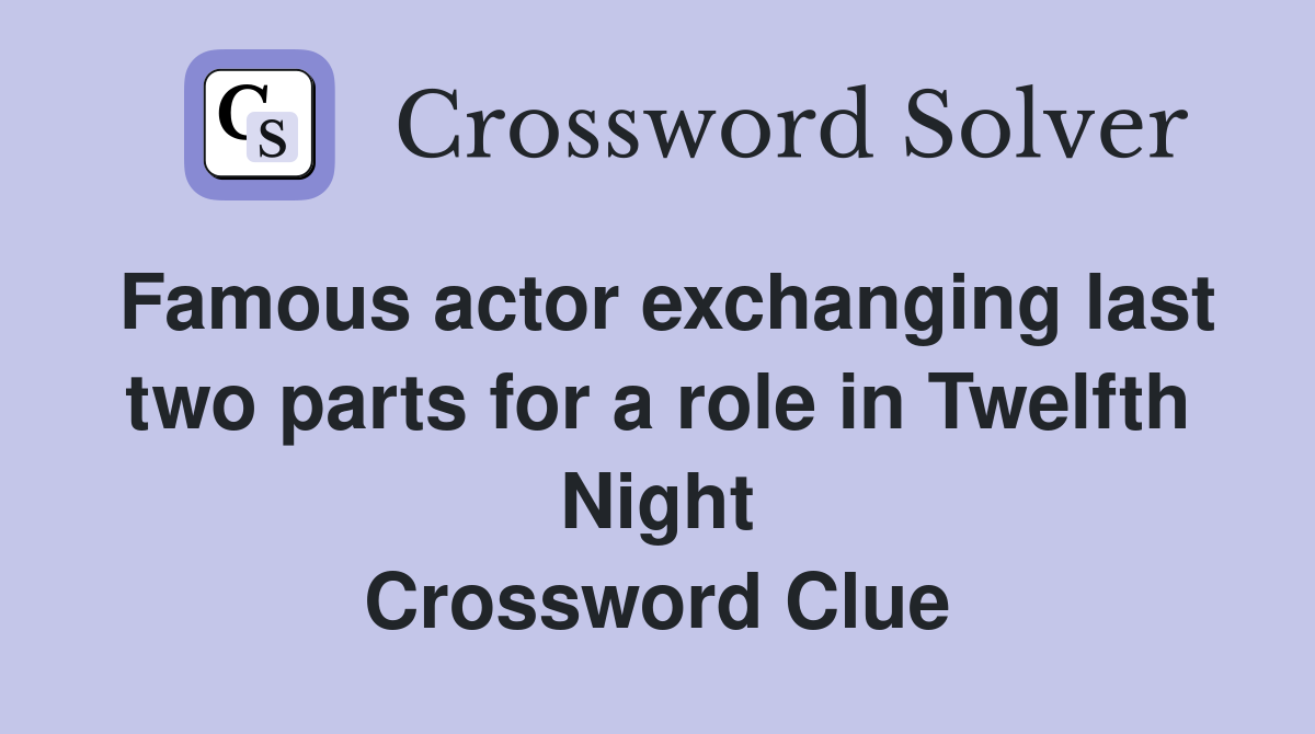 Famous actor exchanging last two parts for a role in Twelfth Night Crossword Clue