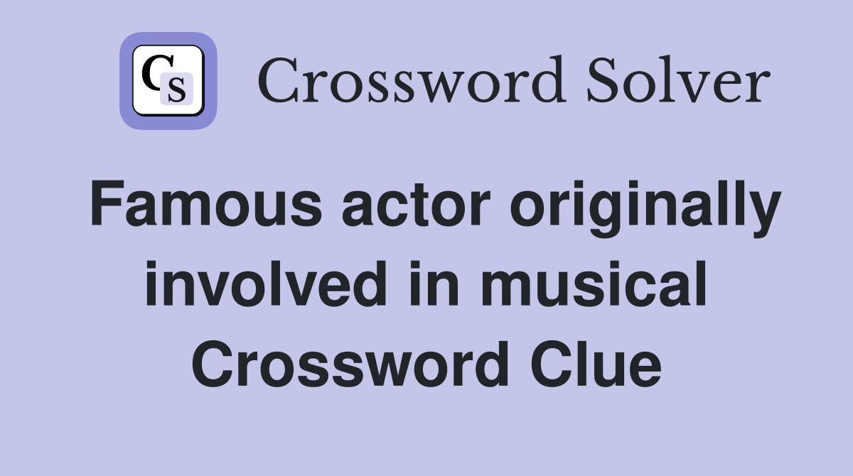Famous actor originally involved in musical Crossword Clue