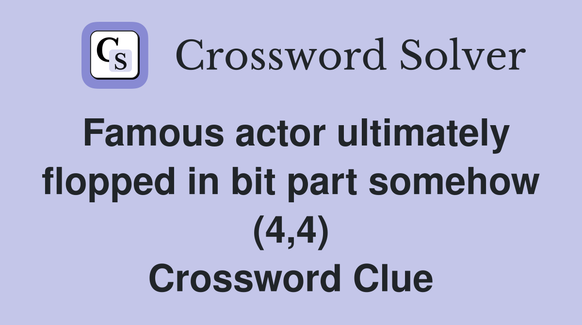 Famous actor ultimately flopped in bit part somehow (4,4) Crossword Clue