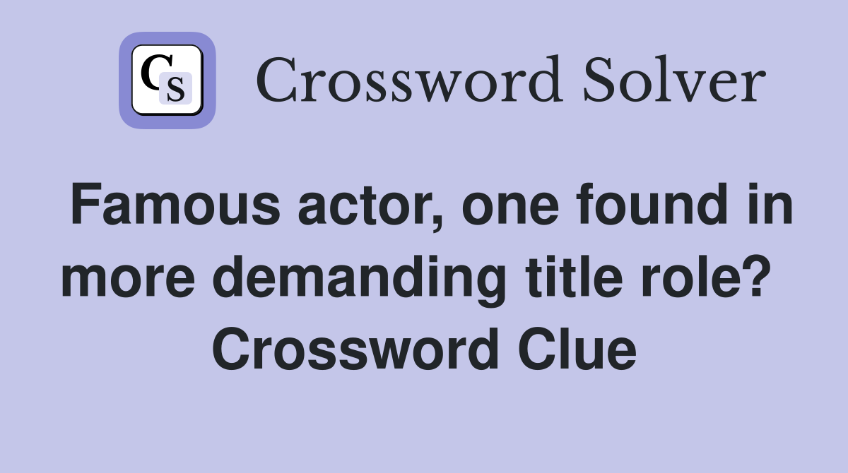 Famous actor, one found in more demanding title role?  Crossword Clue