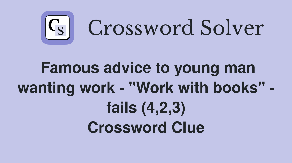 Famous advice to young man wanting work - "Work with books" - fails (4,2,3) Crossword Clue