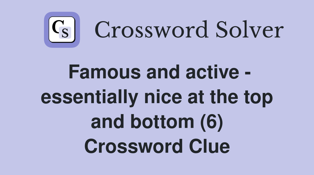 Famous and active - essentially nice at the top and bottom (6) Crossword Clue