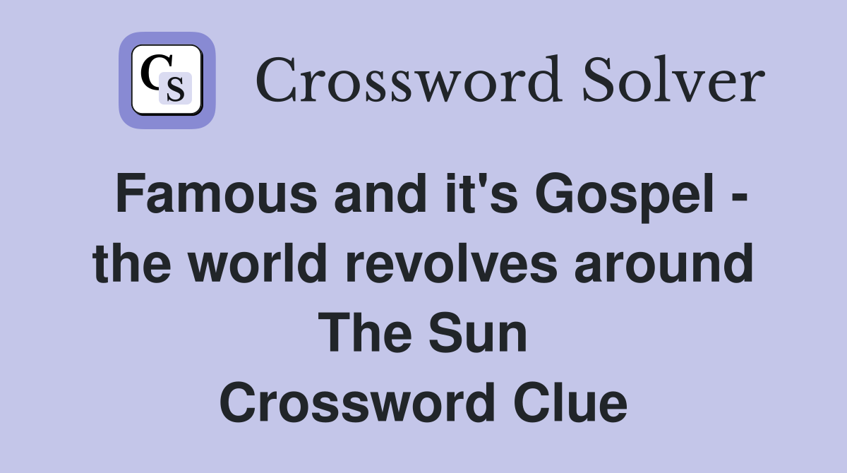 Famous and it's Gospel - the world revolves around The Sun Crossword Clue