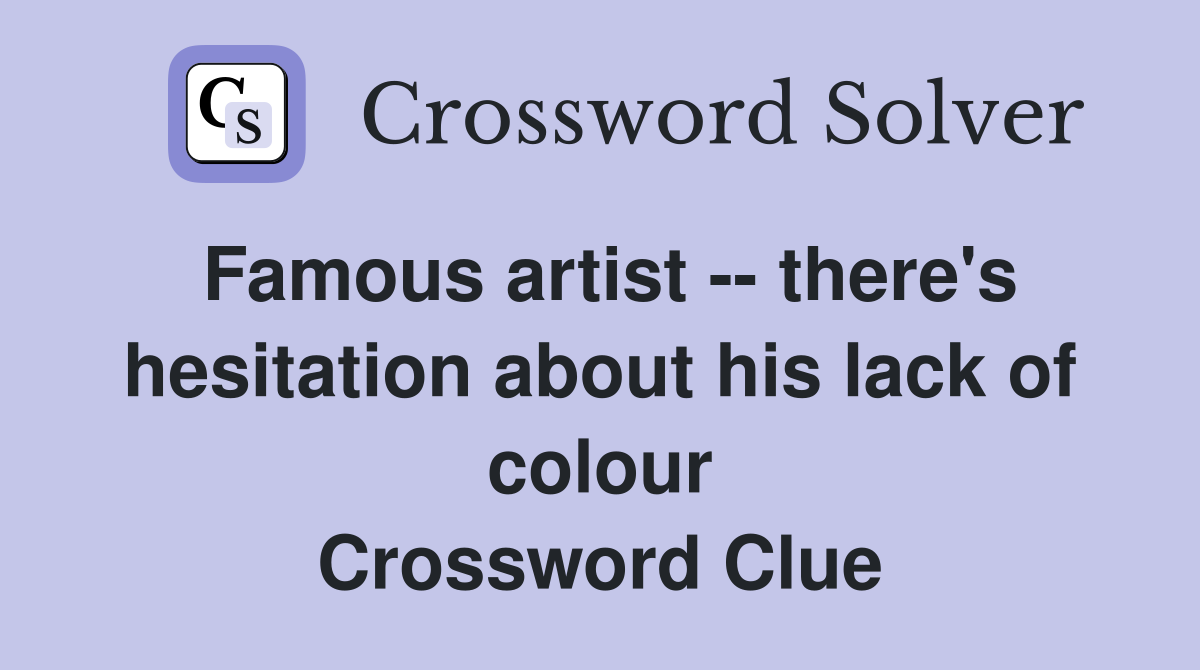 Famous artist -- there's hesitation about his lack of colour Crossword Clue