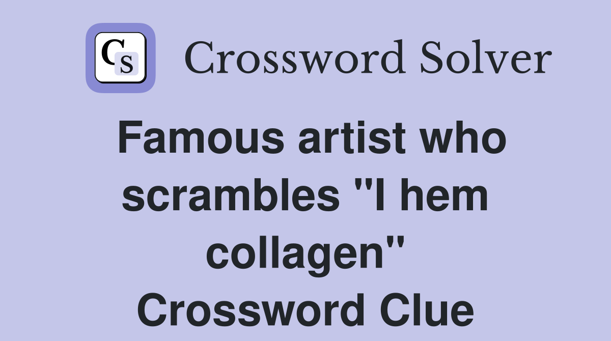 Famous artist who scrambles "I hem collagen" Crossword Clue