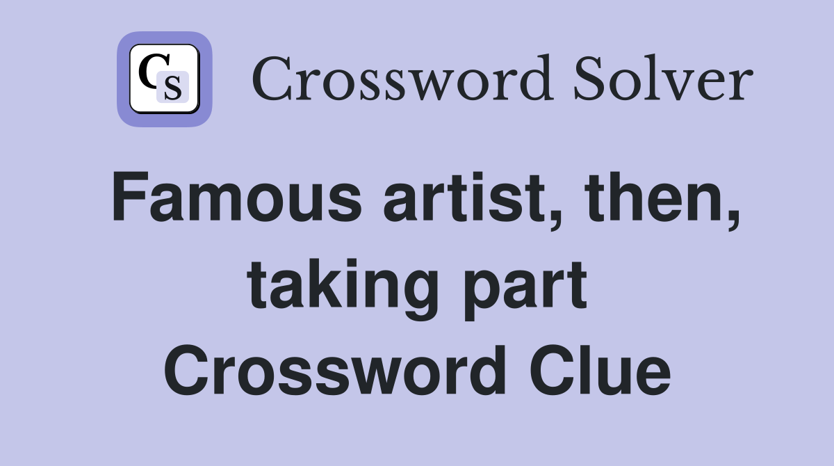 Famous artist, then, taking part Crossword Clue