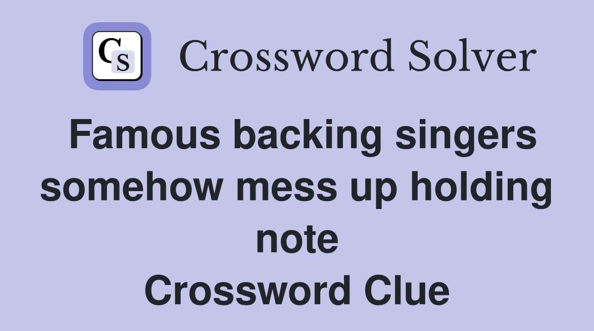Famous backing singers somehow mess up holding note Crossword Clue